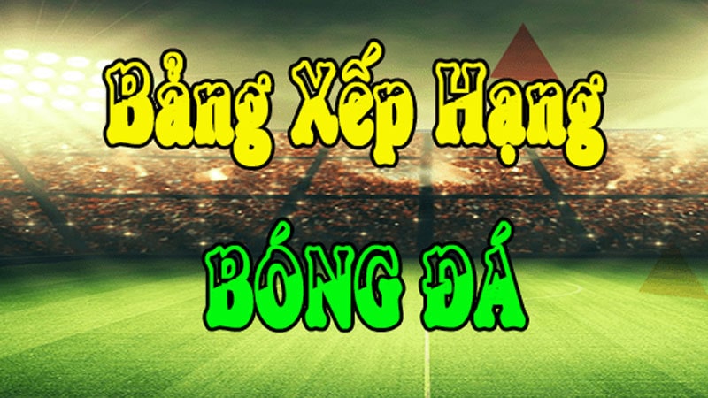 Bảng Xếp Hạng Bóng Đá Cập Nhật Mới Nhất 24/7 1 Bảng xếp hạng bóng đá